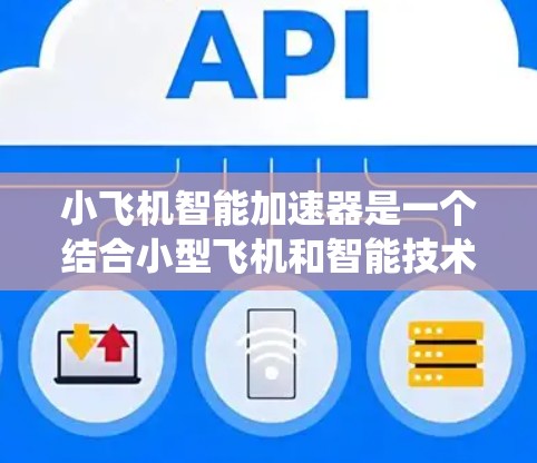 小飞机智能加速器是一个结合小型飞机和智能技术的概念，指的是一种能够自主或智能控制小型飞机加速的装置或系统。它可能用于自动驾驶或辅助飞行，提升飞行效率和性能。以下是对该概念的详细分析