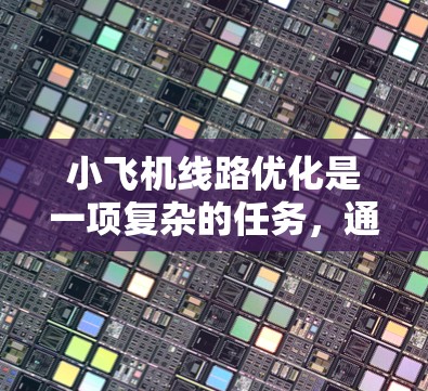小飞机线路优化是一项复杂的任务，通常涉及到飞行路线的规划和选择，以尽可能地降低成本、减少时间或提高效率。以下是一些常见的优化方法和考虑因素