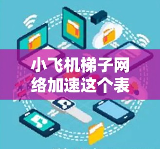 小飞机梯子网络加速这个表述可能指的是在飞机上利用梯子式网络架构来加速数据传输或网络通信。这种网络架构可能涉及分布式计算和数据传输技术，用于优化飞机内部的网络性能，提升数据传输速度和效率