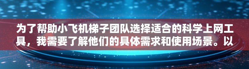 为了帮助小飞机梯子团队选择适合的科学上网工具，我需要了解他们的具体需求和使用场景。以下是一份详细的问卷，帮助我更好地理解他们的需求