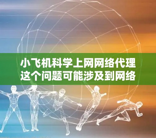 小飞机科学上网网络代理这个问题可能涉及到网络配置和科学计算的结合。以下是一些可能的解释和步骤，帮助你理解和配置网络代理以支持科学计算