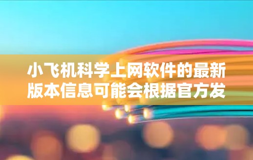 小飞机科学上网软件的最新版本信息可能会根据官方发布的版本而变化。建议您前往小飞机官方网站或官方发布渠道查询最新版本，以确保获取到最新的软件更新和功能
