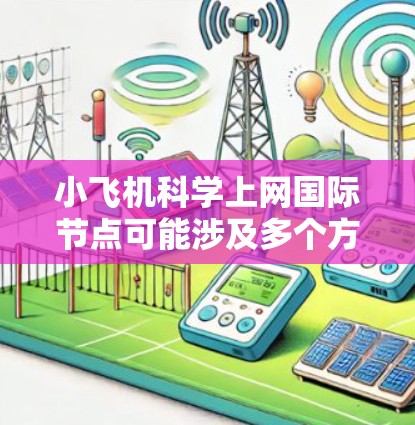 小飞机科学上网国际节点可能涉及多个方面，包括网络配置、安全设置等。以下是一些可能的步骤和建议，但请注意，这些信息可能会随着时间和具体情况而变化，建议参考官方文档或联系相关技术支持团队