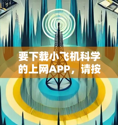 要下载小飞机科学的上网APP，请按照以下步骤操作
