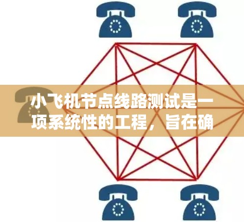 小飞机节点线路测试是一项系统性的工程，旨在确保节点之间的通信和数据传输正常、可靠。以下是详细的测试步骤和建议