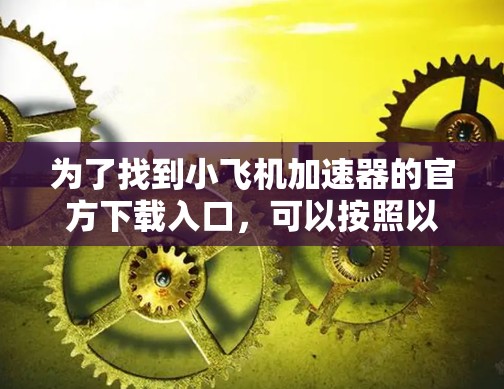 为了找到小飞机加速器的官方下载入口，可以按照以下步骤操作