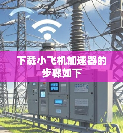 下载小飞机加速器的步骤如下