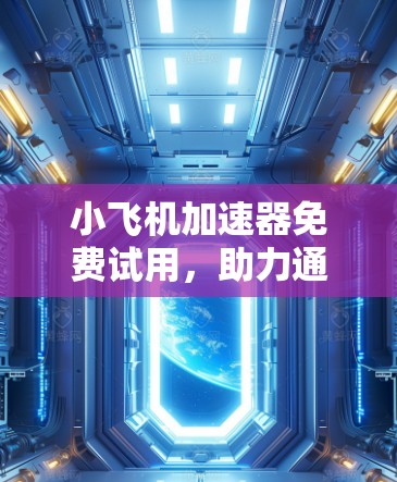 小飞机加速器免费试用，助力通信性能提升