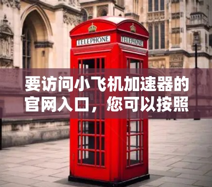 要访问小飞机加速器的官网入口，您可以按照以下步骤操作