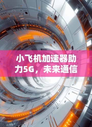 小飞机加速器助力5G，未来通信再升级