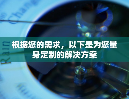 根据您的需求，以下是为您量身定制的解决方案