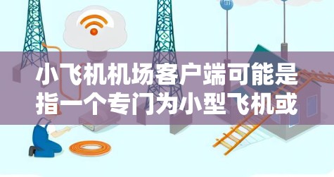 小飞机机场客户端可能是指一个专门为小型飞机或飞行场景设计的客户端软件或应用程序，用于与飞机或机场相关的管理、控制或显示功能。以下是一些可能的用途和功能