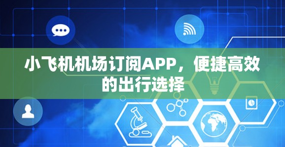 小飞机机场订阅APP，便捷高效的出行选择