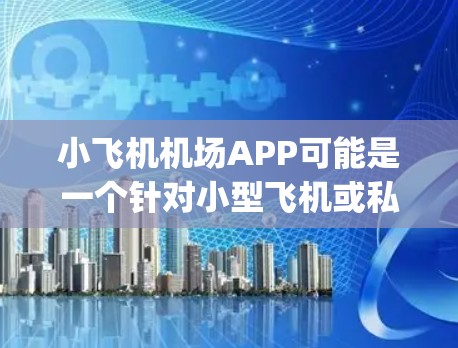 小飞机机场APP可能是一个针对小型飞机或私人飞机用户的机场信息和服务导航App。以下是一个可能的解决方案，假设你想开发一个这样的App