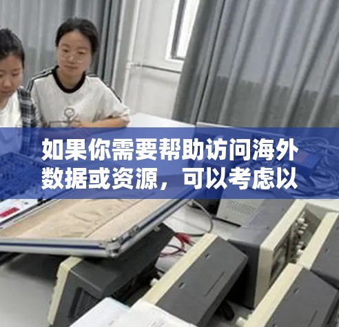 如果你需要帮助访问海外数据或资源，可以考虑以下工具和方法