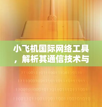 小飞机国际网络工具，解析其通信技术与应用潜力