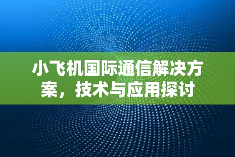 小飞机国际通信解决方案，技术与应用探讨