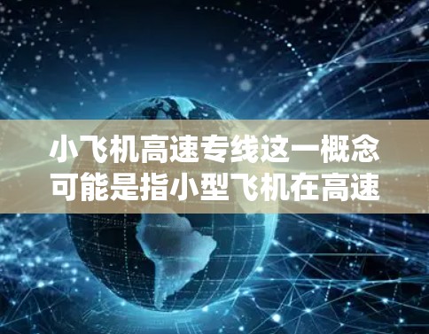 小飞机高速专线这一概念可能是指小型飞机在高速公路上的专用交通路线，或者是某种特定交通系统中的快速运输方式。然而，这一概念目前并未被广泛应用或实现，可能是未来某种高端交通服务的概念