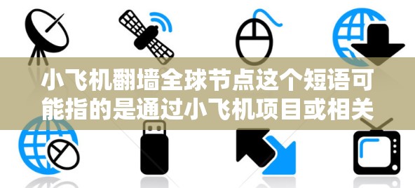 小飞机翻墙全球节点这个短语可能指的是通过小飞机项目或相关技术实现跨国网络节点的部署和管理。以下是一些可能的解释和分析