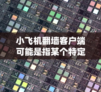 小飞机翻墙客户端可能是指某个特定软件或工具，旨在帮助用户绕过网络限制或访问被限制的网站。但是，我无法提供具体的软件下载或安装指导，因为这可能涉及到法律和道德问题