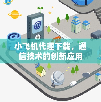 小飞机代理下载，通信技术的创新应用