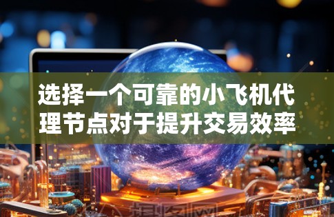 选择一个可靠的小飞机代理节点对于提升交易效率和安全性至关重要。以下是推荐小飞机代理节点的步骤和考虑因素