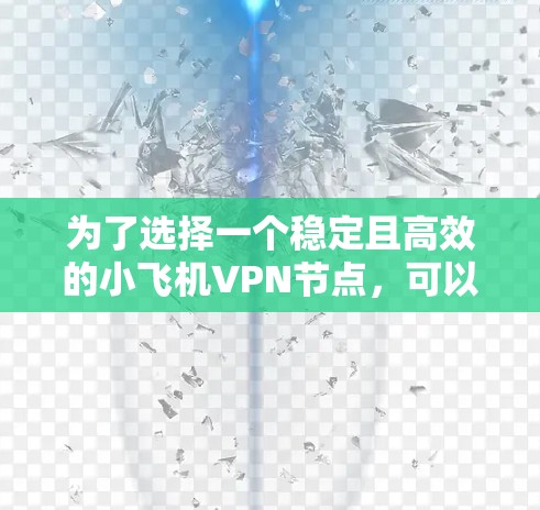 为了选择一个稳定且高效的小飞机VPN节点，可以按照以下步骤进行