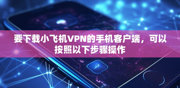 要下载小飞机VPN的手机客户端，可以按照以下步骤操作