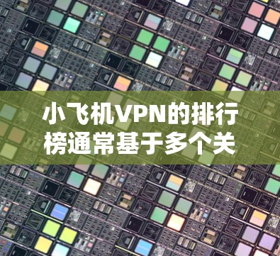 小飞机VPN的排行榜通常基于多个关键因素来确定，包括速度、安全性、服务器数量、用户评价和价格等。以下是分析小飞机VPN排行榜的几个关键点