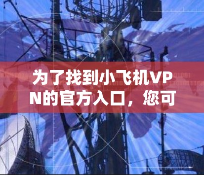 为了找到小飞机VPN的官方入口，您可以按照以下步骤操作