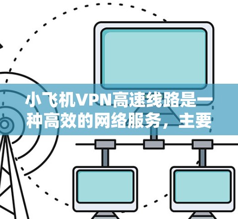 小飞机VPN高速线路是一种高效的网络服务，主要用于保护用户隐私并提供快速的网络连接。以下是关于小飞机VPN高速线路的详细介绍