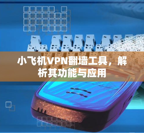 小飞机VPN翻墙工具，解析其功能与应用