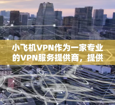 小飞机VPN作为一家专业的VPN服务提供商，提供了多种服务计划和服务器选项，以满足用户的不同需求。如果您希望享用低延迟的VPN服务，可以按照以下步骤优化您的VPN连接