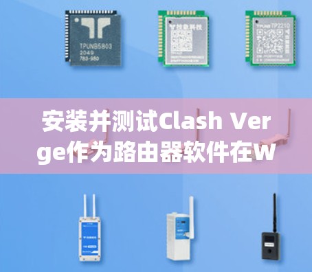 安装并测试Clash Verge作为路由器软件在Windows系统上的功能，可以按照以下步骤进行