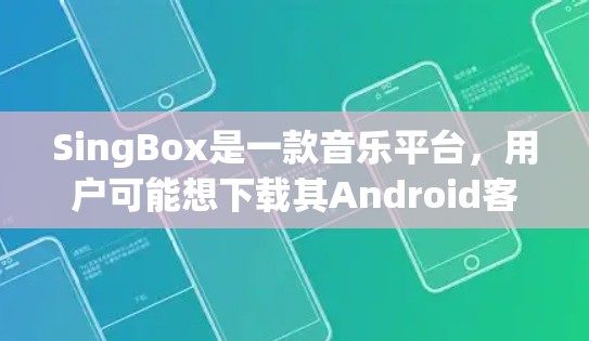 SingBox是一款音乐平台，用户可能想下载其Android客户端来方便使用。由于目前可能还没有正式发布的客户端，或者只在特定地区可用，我可以提供以下几种解决方法