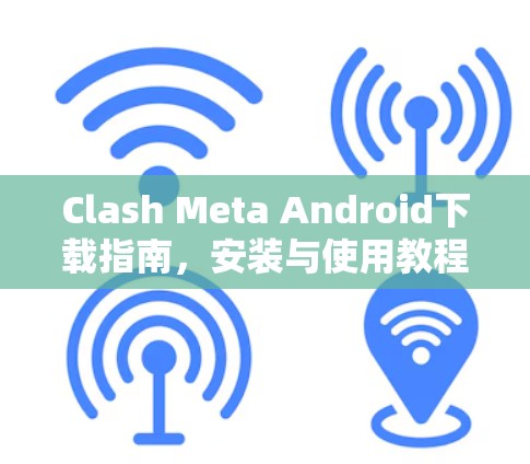 Clash Meta Android下载指南，安装与使用教程