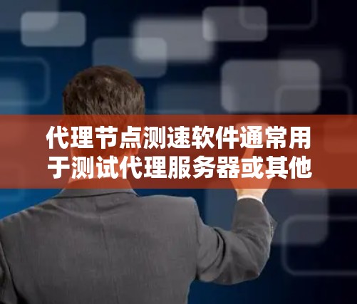 代理节点测速软件通常用于测试代理服务器或其他网络节点的性能，包括带宽、延迟和稳定性等方面。以下是一些常用的工具和方法