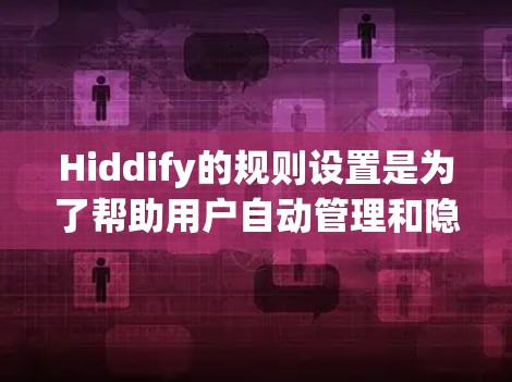 Hiddify的规则设置是为了帮助用户自动管理和隐藏文件或文件夹，以提升隐私保护。以下是对Hiddify规则设置的详细解析