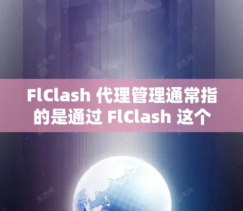 FlClash 代理管理通常指的是通过 FlClash 这个工具或平台来管理网络代理服务。FlClash 可能是一个代理管理软件或平台，用户可以通过它来配置、监控和管理网络代理服务