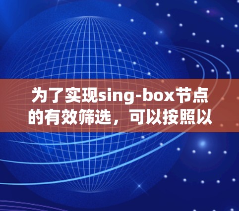 为了实现sing-box节点的有效筛选，可以按照以下步骤进行