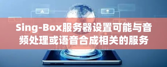 Sing-Box服务器设置可能与音频处理或语音合成相关的服务器配置有关。如果你指的是某个特定的音频处理服务器或框架，可能需要具体说明其类型和功能
