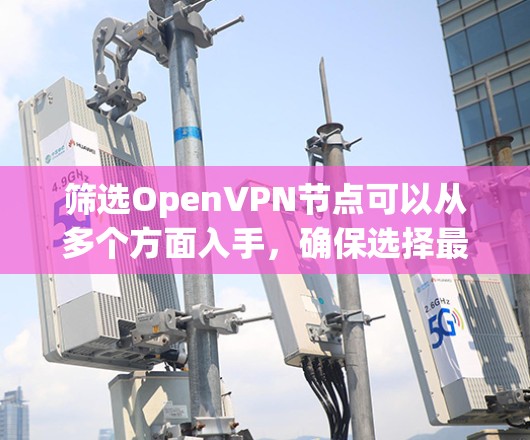 筛选OpenVPN节点可以从多个方面入手，确保选择最适合的服务器。以下是一个详细的步骤指南