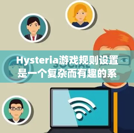 Hysteria游戏规则设置是一个复杂而有趣的系统，旨在通过创新的机制确保游戏的流畅性和多样性。以下是对每个规则的详细分析和扩展，帮助玩家和设计者更好地理解和实施游戏
