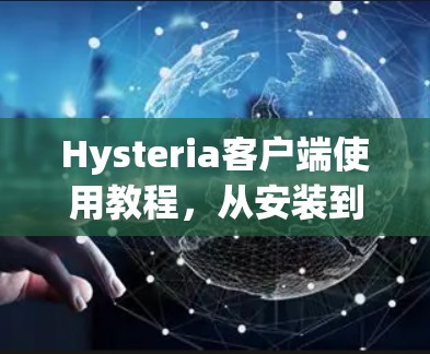 Hysteria客户端使用教程，从安装到配置的完整指南