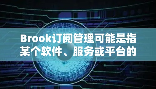 Brook订阅管理可能是指某个软件、服务或平台的订阅管理功能。如果你指的是某个特定的应用程序或服务，请提供更多的上下文或详细信息，以便我更好地帮助你