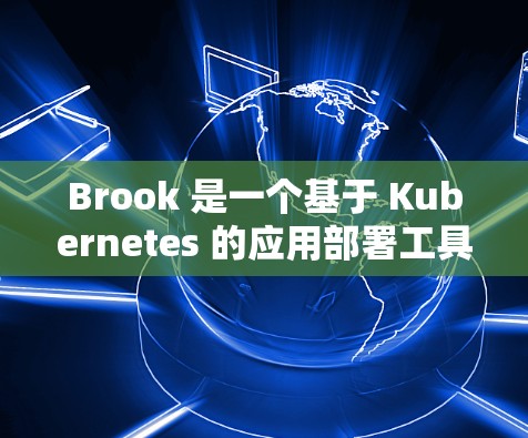 Brook 是一个基于 Kubernetes 的应用部署工具，用于构建和部署应用程序。以下是 Brook 的配置指南，帮助你理解如何有效配置 Brook 以实现自动化部署