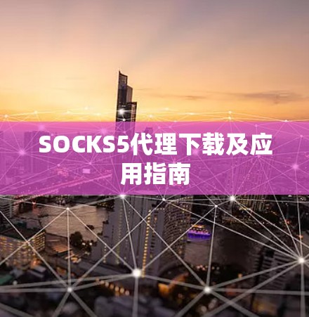 SOCKS5代理下载及应用指南