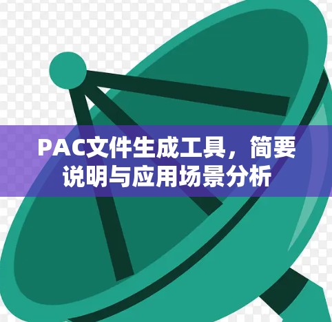 PAC文件生成工具，简要说明与应用场景分析