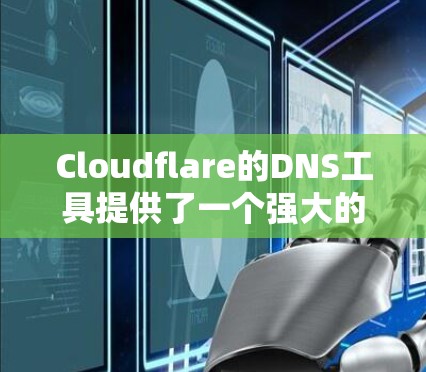 Cloudflare的DNS工具提供了一个强大的平台，用于管理和优化DNS配置，提升网络性能和安全性。以下是该工具的主要功能和使用建议