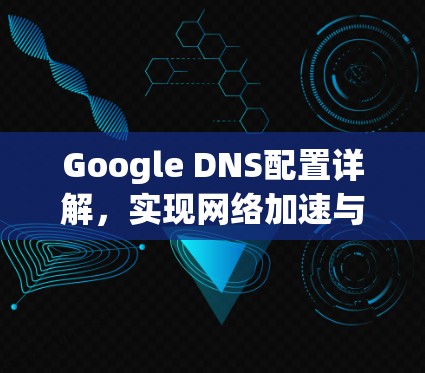 Google DNS配置详解，实现网络加速与稳定